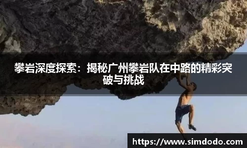 攀岩深度探索：揭秘广州攀岩队在中路的精彩突破与挑战