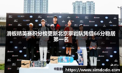 滑板精英赛积分榜更新北京攀岩队凭借66分稳居第一名
