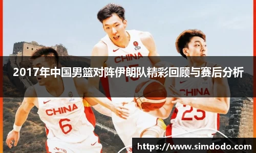 2017年中国男篮对阵伊朗队精彩回顾与赛后分析