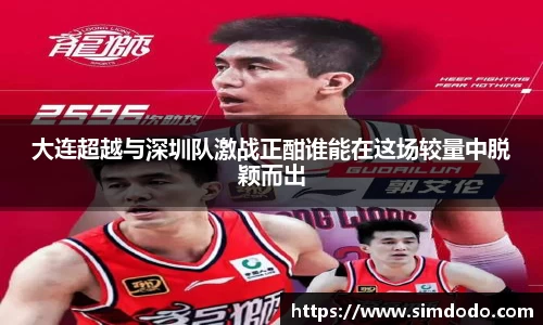 大连超越与深圳队激战正酣谁能在这场较量中脱颖而出