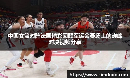 中国女篮对阵法国精彩回顾军运会赛场上的巅峰对决视频分享
